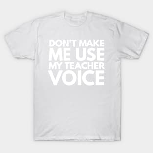 Don't Make Me Use My Teacher Voice Teacher Appreciation Gift T-Shirt